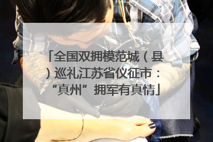 全国双拥模范城（县）巡礼江苏省仪征市：“真州”拥军有真情